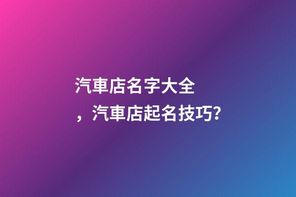 汽車店名字大全，汽車店起名技巧？
